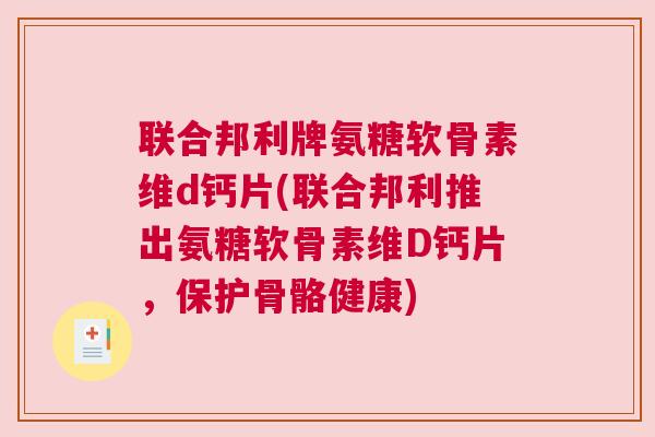 联合邦利牌氨糖软骨素维d钙片(联合邦利推出氨糖软骨素维D钙片，保护骨骼健康)