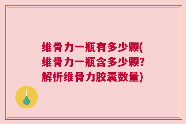 维骨力一瓶有多少颗(维骨力一瓶含多少颗?解析维骨力胶囊数量) 维骨力一瓶有多少颗(维骨力一瓶含多少颗?解析维骨力胶囊数量)