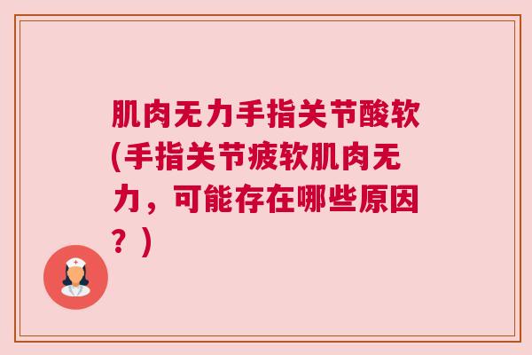 肌肉无力手指关节酸软(手指关节疲软肌肉无力,可能存在哪些原因?)