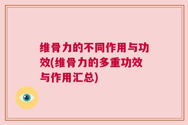 维骨力的不同作用与功效(维骨力的多重功效与作用汇总) 维骨力的不同作用与功效(维骨力的多重功效与作用汇总)