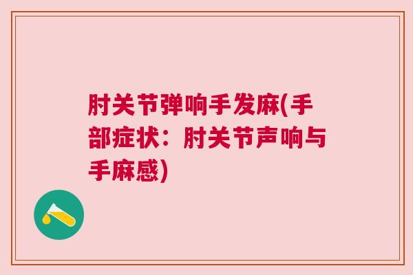 肘关节弹响手发麻(手部症状:肘关节声响与手麻感)