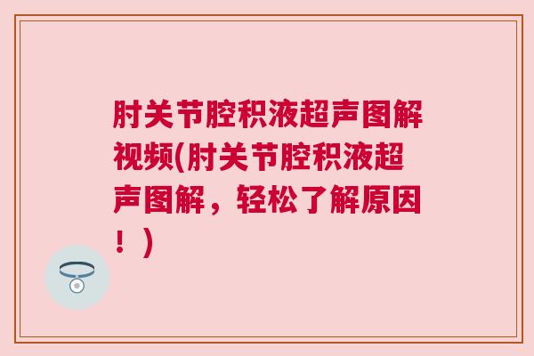 肘关节腔积液超声图解视频(肘关节腔积液超声图解,轻松了解原因!)