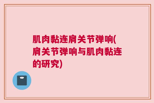 肌肉黏连肩关节弹响(肩关节弹响与肌肉黏连的研究)