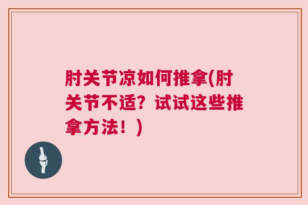 肘关节凉如何推拿(肘关节不适？试试这些推拿方法！)