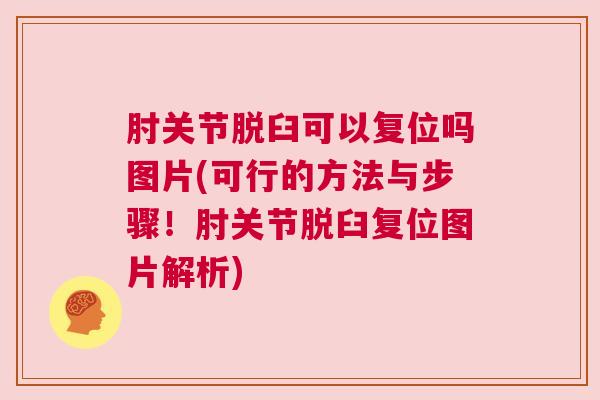 肘关节脱臼可以复位吗图片(可行的方法与步骤!肘关节脱臼复位图片解析) 肘关节脱臼可以复位吗图片(可行的方法与步骤!肘关节脱臼复位图片解析)