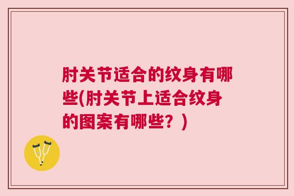 肘关节适合的纹身有哪些(肘关节上适合纹身的图案有哪些？)
