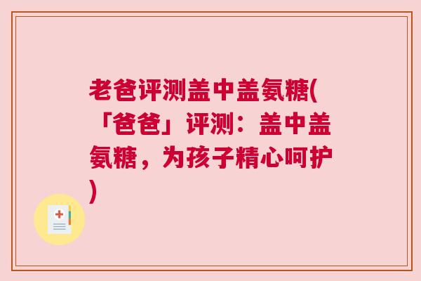 老爸评测盖中盖氨糖(「爸爸」评测:盖中盖氨糖,为孩子精心呵护)