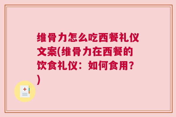 维骨力怎么吃西餐礼仪文案(维骨力在西餐的饮食礼仪:如何食用?) 维骨力怎么吃西餐礼仪文案(维骨力在西餐的饮食礼仪:如何食用?)