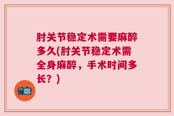 肘关节稳定术需要麻醉多久(肘关节稳定术需全身麻醉,手术时间多长?)