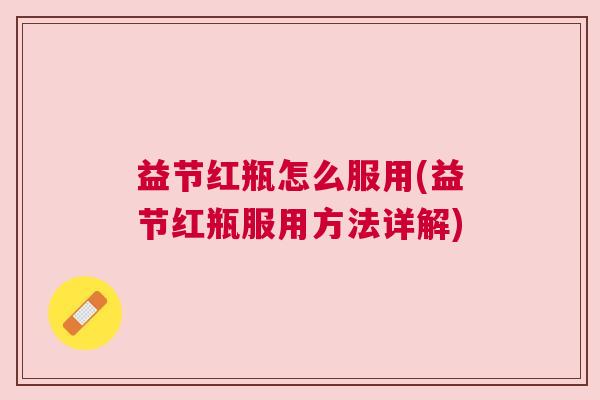 益节红瓶怎么服用(益节红瓶服用方法详解)