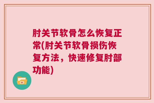 肘关节软骨怎么恢复正常(肘关节软骨损伤恢复方法,快速修复肘部功能) 肘关节软骨怎么恢复正常(肘关节软骨损伤恢复方法,快速修复肘部功能)