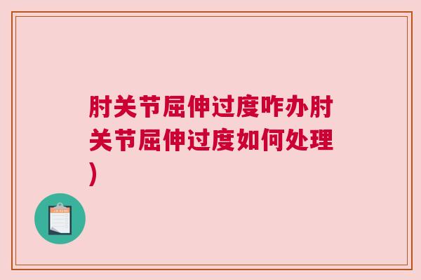 肘关节屈伸过度咋办肘关节屈伸过度如何处理)