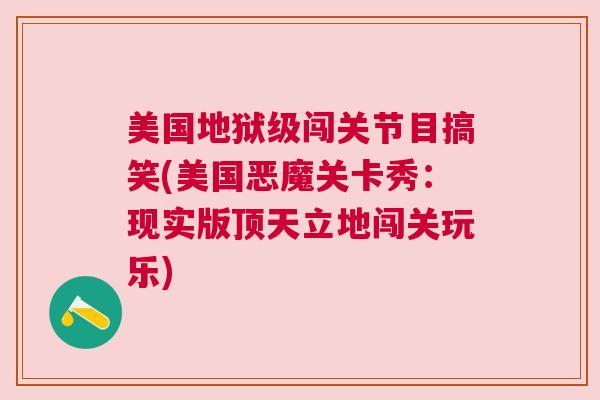 美国地狱级闯关节目搞笑(美国恶魔关卡秀:现实版顶天立地闯关玩乐)