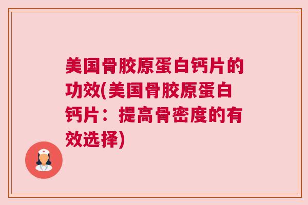 美国骨胶原蛋白钙片的功效(美国骨胶原蛋白钙片:提高骨密度的有效选择)