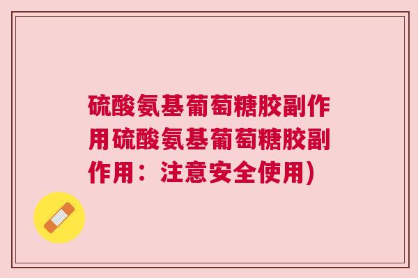 硫酸氨基葡萄糖胶副作用硫酸氨基葡萄糖胶副作用:注意安全使用) 硫酸氨基葡萄糖胶副作用硫酸氨基葡萄糖胶副作用:注意安全使用)