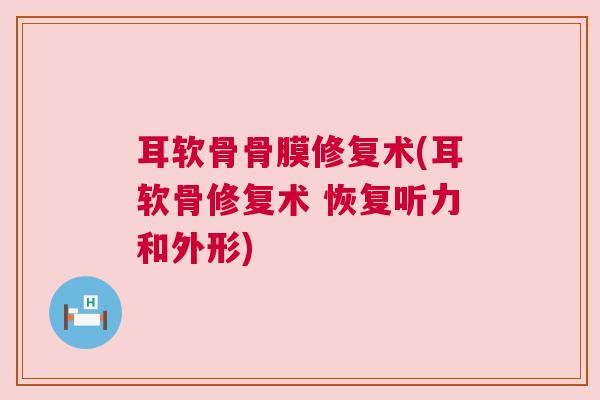 耳软骨骨膜修复术(耳软骨修复术 恢复听力和外形)