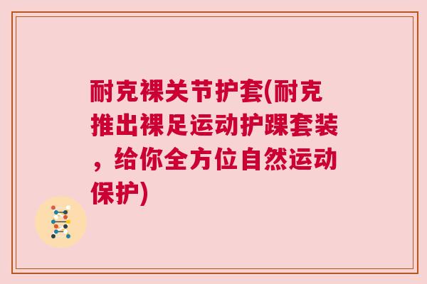 耐克裸关节护套(耐克推出裸足运动护踝套装，给你全方位自然运动保护)
