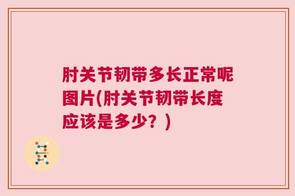 肘关节韧带多长正常呢图片(肘关节韧带长度应该是多少?) 肘关节韧带多长正常呢图片(肘关节韧带长度应该是多少?)