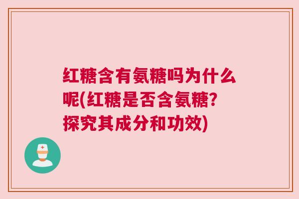 红糖含有氨糖吗为什么呢(红糖是否含氨糖?探究其成分和功效)