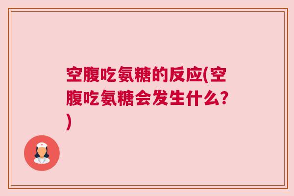 空腹吃氨糖的反应(空腹吃氨糖会发生什么?)