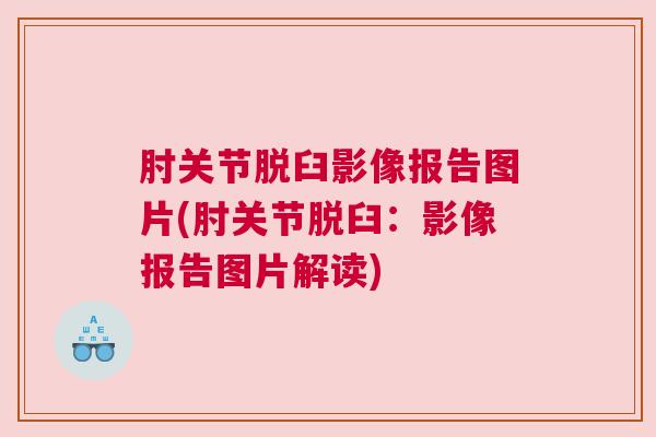 肘关节脱臼影像报告图片(肘关节脱臼:影像报告图片解读)