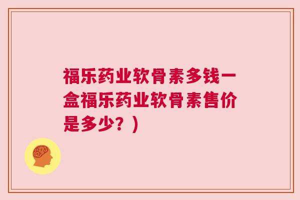 福乐药业软骨素多钱一盒福乐药业软骨素售价是多少?)
