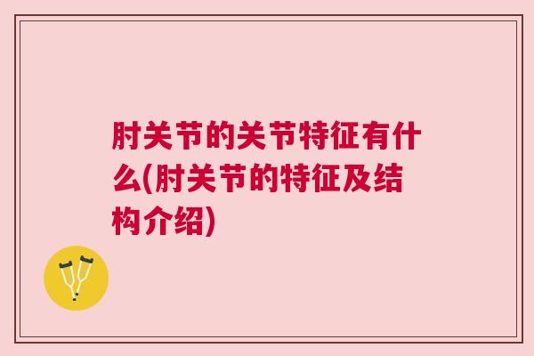 肘关节的关节特征有什么(肘关节的特征及结构介绍)