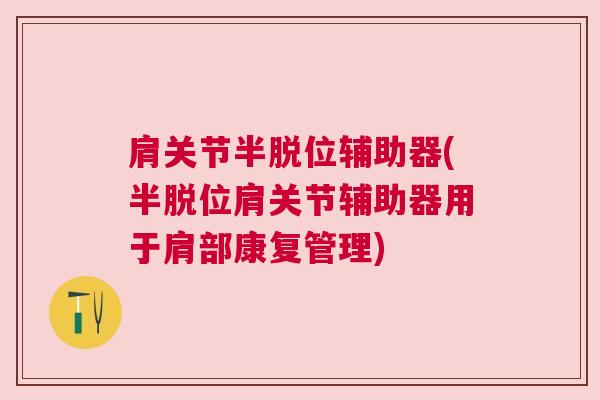 肩关节半脱位辅助器(半脱位肩关节辅助器用于肩部康复管理)