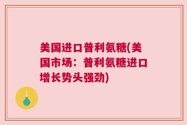 美国进口普利氨糖(美国市场:普利氨糖进口增长势头强劲)