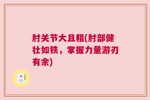 肘关节大且粗(肘部健壮如铁,掌握力量游刃有余)