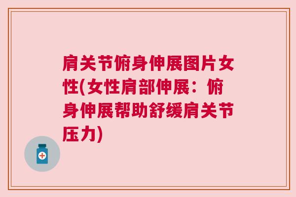 肩关节俯身伸展图片女性(女性肩部伸展:俯身伸展帮助舒缓肩关节压力)