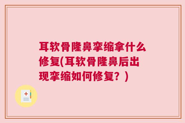耳软骨隆鼻挛缩拿什么修复(耳软骨隆鼻后出现挛缩如何修复？)