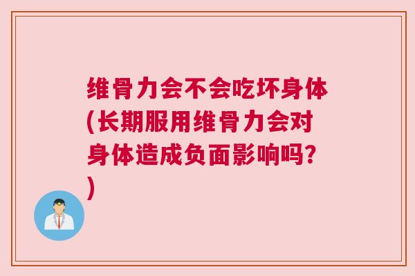 维骨力会不会吃坏身体(长期服用维骨力会对身体造成负面影响吗?)