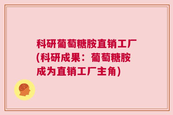 科研葡萄糖胺直销工厂(科研成果:葡萄糖胺成为直销工厂主角)
