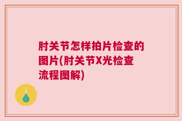 肘关节怎样拍片检查的图片(肘关节X光检查流程图解)