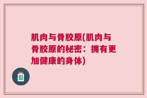 肌肉与骨胶原(肌肉与骨胶原的秘密:拥有更加健康的身体) 肌肉与骨胶原(肌肉与骨胶原的秘密:拥有更加健康的身体)