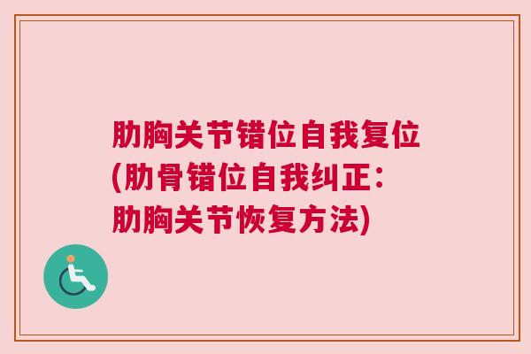 肋胸关节错位自我复位(肋骨错位自我纠正:肋胸关节恢复方法)