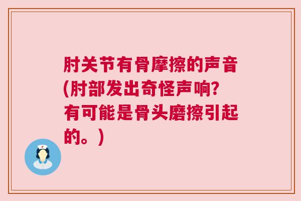肘关节有骨摩擦的声音(肘部发出奇怪声响？有可能是骨头磨擦引起的。)