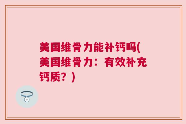美国维骨力能补钙吗(美国维骨力:有效补充钙质?)