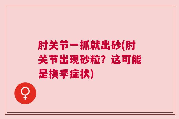 肘关节一抓就出砂(肘关节出现砂粒？这可能是换季症状)