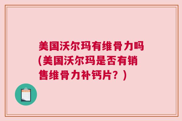 美国沃尔玛有维骨力吗(美国沃尔玛是否有销售维骨力补钙片？)