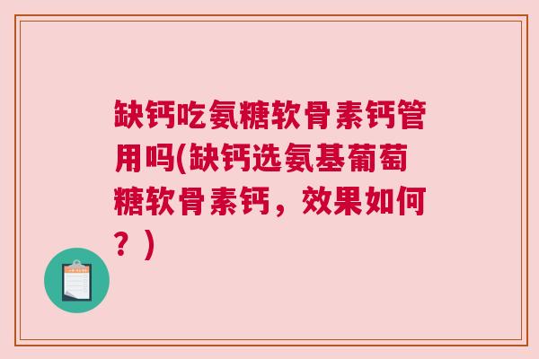 缺钙吃氨糖软骨素钙管用吗(缺钙选氨基葡萄糖软骨素钙,效果如何?)