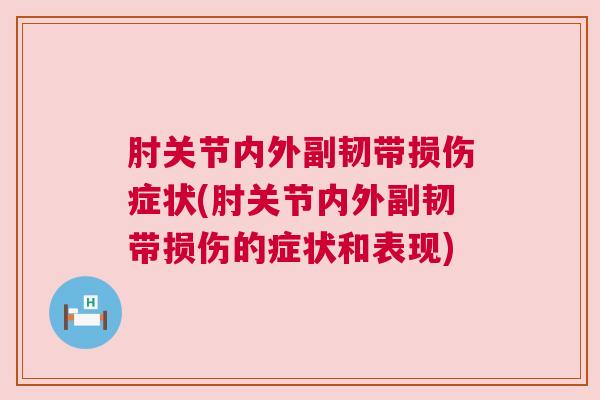 肘关节内外副韧带损伤症状(肘关节内外副韧带损伤的症状和表现) 肘关节内外副韧带损伤症状(肘关节内外副韧带损伤的症状和表现)
