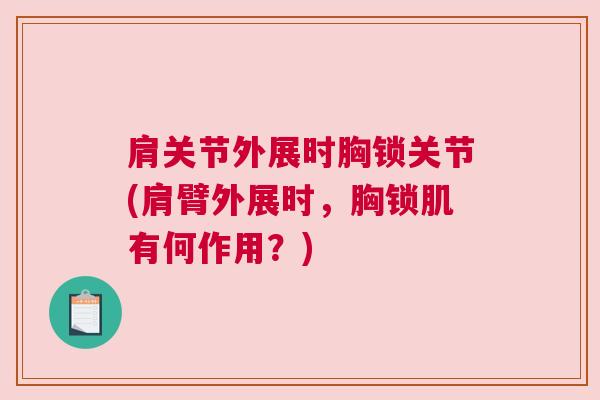 肩关节外展时胸锁关节(肩臂外展时,胸锁肌有何作用?) 肩关节外展时胸锁关节(肩臂外展时,胸锁肌有何作用?)