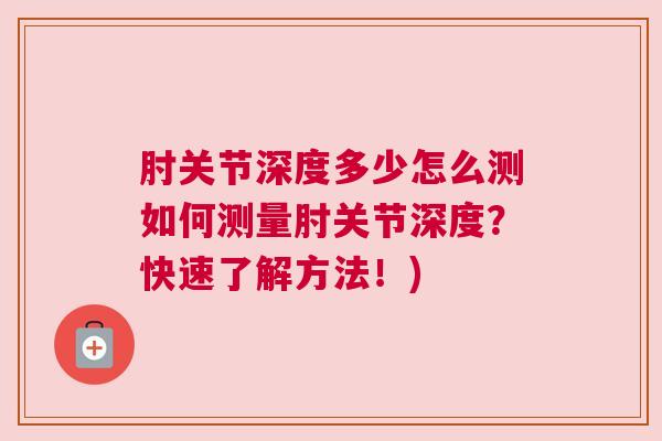 肘关节深度多少怎么测如何测量肘关节深度?快速了解方法!) 肘关节深度多少怎么测如何测量肘关节深度?快速了解方法!)