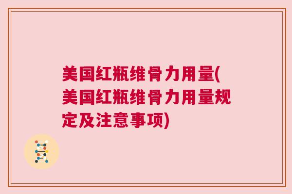 美国红瓶维骨力用量(美国红瓶维骨力用量规定及注意事项)