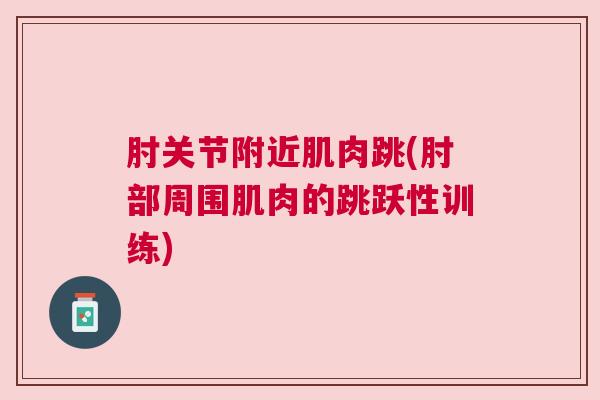 肘关节附近肌肉跳(肘部周围肌肉的跳跃性训练)