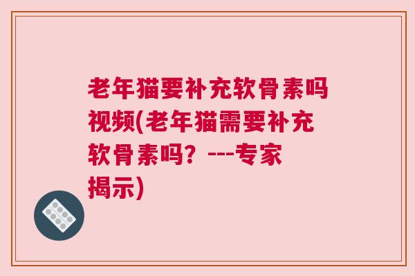 老年猫要补充软骨素吗视频(老年猫需要补充软骨素吗?---专家揭示) 老年猫要补充软骨素吗视频(老年猫需要补充软骨素吗?---专家揭示)