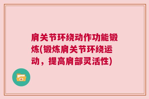 肩关节环绕动作功能锻炼(锻炼肩关节环绕运动,提高肩部灵活性)