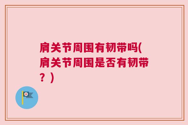肩关节周围有韧带吗(肩关节周围是否有韧带？)